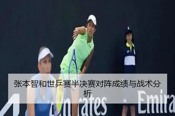 张本智和世乒赛半决赛对阵成绩与战术分析